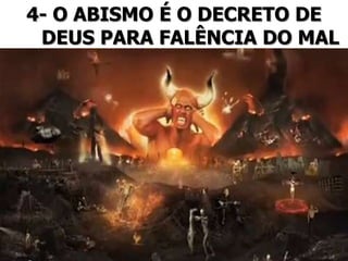 4- O ABISMO É O DECRETO DE
DEUS PARA FALÊNCIA DO MAL
 