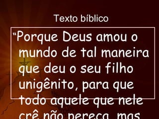 Texto bíblico

“Porque

Deus amou o
mundo de tal maneira
que deu o seu filho
unigênito, para que
todo aquele que nele

 