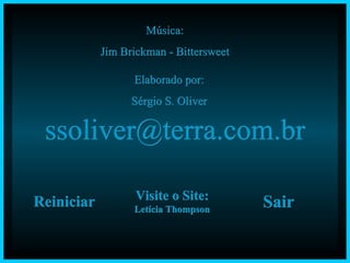 Música: Jim Brickman - Bittersweet Elaborado por: Sérgio S. Oliver [email_address] Reiniciar Visite o Site: Letícia Thompson Sair 