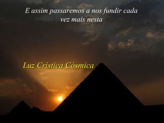 E assim passaremos a nos fundir cada vez mais nesta Luz Crística Cósmica   
