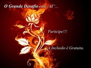 O   Grande Desafio  está “AÍ”...   A Inclusão é Gratuita. Participe!!! 