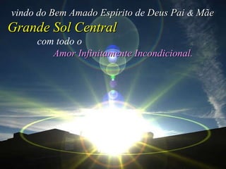vindo do  Bem Amado Espírito  de  Deus Pai  &   Mãe  Grande Sol Central   com todo o   Amor Infinitamente Incondicional.   
