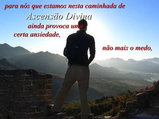 para nós que estamos nesta caminhada de  Ascensão Divina   ainda provoca uma  certa ansiedade, não mais o medo,   