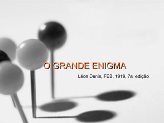 O GRANDE ENIGMAO GRANDE ENIGMA
Léon Denis, FEB, 1919, 7a edição
 