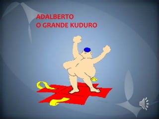 ADALBERTO
O GRANDE KUDURO
 