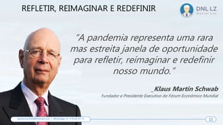 “A pandemia representa uma rara
mas estreita janela de oportunidade
para refletir, reimaginar e redefinir
nosso mundo.”
_Klaus Martin Schwab
Fundador e Presidente Executivo do Fórum Econômico Mundial
REFLETIR, REIMAGINAR E REDEFINIR
11
daniel.luz2020@hotmail.com | WhatsApp 15 9 9126 55 71 11
 