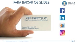 Slides disponíveis em
http://www.slideshare.net/daniel.luz
Contato: (15) 9 9126 5571
daniel.luz2020@hotmail.com
PARA BAIXAR OS SLIDES
29
daniel.luz2020@hotmail.com | WhatsApp 15 9 9126 55 71 29
 