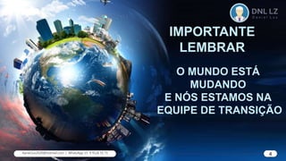 O MUNDO ESTÁ
MUDANDO
E NÓS ESTAMOS NA
EQUIPE DE TRANSIÇÃO
IMPORTANTE
LEMBRAR
4
daniel.luz2020@hotmail.com | WhatsApp 15 9 9126 55 71 4
 