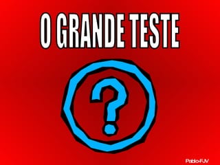 O GRANDE TESTE Pablo-FJV 