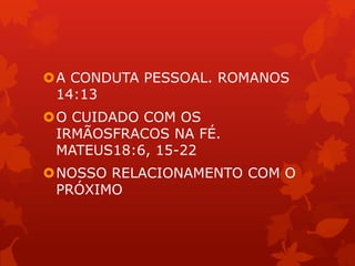 A CONDUTA PESSOAL. ROMANOS
14:13
O CUIDADO COM OS
IRMÃOSFRACOS NA FÉ.
MATEUS18:6, 15-22
NOSSO RELACIONAMENTO COM O
PRÓXIMO
 