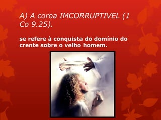 A) A coroa IMCORRUPTIVEL (1
Co 9.25).
se refere à conquista do domínio do
crente sobre o velho homem.
 