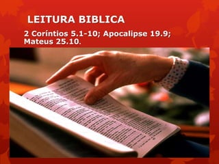 LEITURA BIBLICA
2 Coríntios 5.1-10; Apocalipse 19.9;
Mateus 25.10.
 