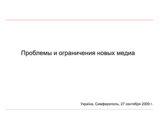 Проблем ы  и ограничения новых медиа Україна, Симферополь, 27 сентября 2009 г. 