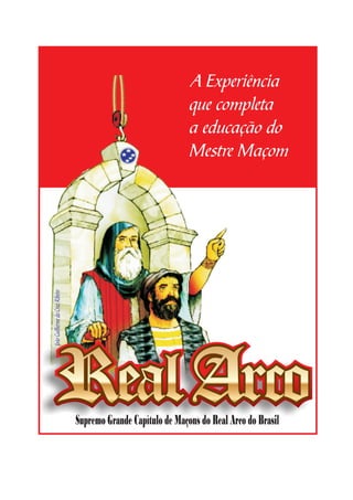 A Experiência
                                                                que completa
                                                                a educação do
                                                                Mestre Maçom
João Guilherme da Cruz Ribeiro




                                 Supremo Grande Capítulo de Maçons do Real Arco do Brasil
 