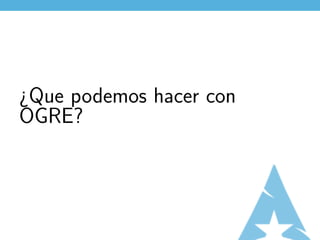¿Que podemos hacer con
OGRE?
 