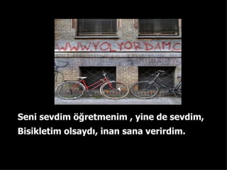 Seni sevdim ??retmenim , yine de sevdim, Bisikletim olsayd? ,  inan sana verirdim . 