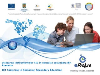 Utilizarea instrumentelor TIC in educatia secundara din
Romania

ICT Tools Use in Romanian Secondary Education
 