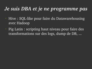 Je suis DBA et je ne programme pas
    •
        Hive : SQL­like pour faire du Datawarehousing 
        avec Hadoop
    •
...