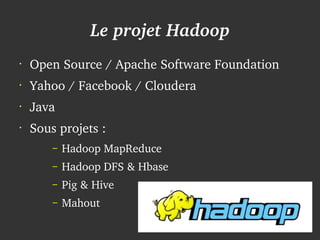 Le projet Hadoop
    •
        Open Source / Apache Software Foundation 
    •
        Yahoo / Facebook / Cloudera
    •
 ...