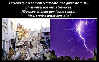 Percebo que o homem realmente, não gosta de mim...
É insensível aos meus tremores.
Não ouve os meus gemidos e soluços.
Mas, preciso gritar bem alto!
 