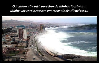 O homem não está percebendo minhas lágrimas...
Minha voz está presente em meus sinais silenciosos...
 