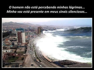 O homem não está percebendo minhas lágrimas...
Minha voz está presente em meus sinais silenciosos...
 
