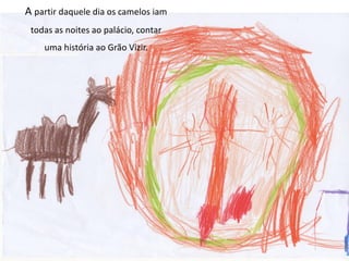 A partir daquele dia os camelos iam
todas as noites ao palácio, contar
uma história ao Grão Vizir.
 