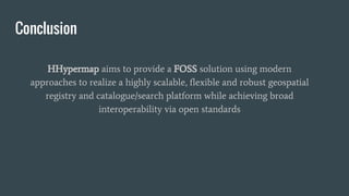 Conclusion
HHypermap aims to provide a FOSS solution using modern
approaches to realize a highly scalable, flexible and ro...