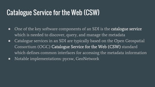 Catalogue Service for the Web (CSW)
● One of the key software components of an SDI is the catalogue service
which is neede...