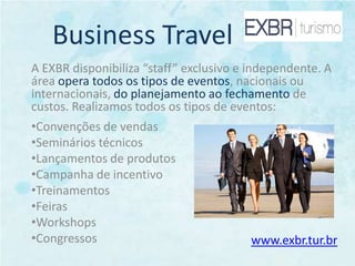 Business TravelA EXBR disponibiliza “staff” exclusivo e independente. A área opera todos os tipos de eventos, nacionais ou internacionais, do planejamento ao fechamento de custos. Realizamos todos os tipos de eventos:Convenções de vendas