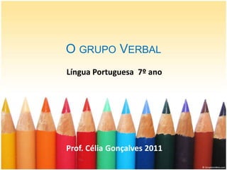 O GRUPO VERBAL
Língua Portuguesa 7º ano




Prof. Célia Gonçalves 2011
 