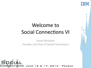 Welcome	
  to	
  
Social	
  Connec.ons	
  VI
Stuart	
  McIntyre	
  
Founder	
  and	
  Chair	
  of	
  Social	
  Connec.ons
 