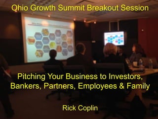 Ohio Growth Summit Breakout Session
Pitching Your Business to Investors,
Bankers, Partners, Employees & Family
Rick CoplineBook companion for
this presentation:
http://ow.ly/xQDNJ
 