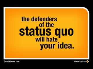 the defenders
                          of the
               status quo
                  will hate
                         your idea.
CharlieCurve.com
 