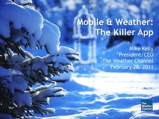 Mobile & Weather: The Killer App Mike Kelly President/CEO The Weather Channel February 28, 2011 