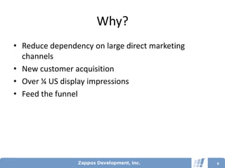 Why?
• Reduce dependency on large direct marketing
  channels
• New customer acquisition
• Over ¼ US display impressions
• Feed the funnel




                                                8
 