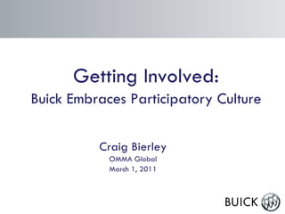 Getting Involved: Buick Embraces Participatory Culture Craig Bierley OMMA Global March 1, 2011 