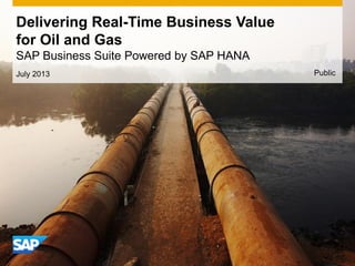 Delivering Real-Time Business Value
for Oil and Gas
SAP Business Suite Powered by SAP HANA
July 2013 Public
 