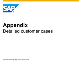 © 2013 SAP AG or an SAP affiliate company. All rights reserved.
Appendix
Detailed customer cases
 
