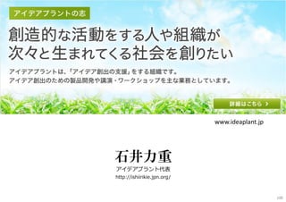 石井力重
アイデアプラント代表
http://ishiirikie.jpn.org/
www.ideaplant.jp
100
 