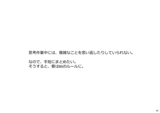 思考作業中には、複雑なことを思い返したりしていられない。
なので、⼿短にまとめたい。
そうすると、要はBSのルールに。
42
 