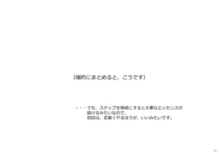 （端的にまとめると、こうです）
・・・でも、ステップを単純にすると大事なエッセンスが
抜けるみたいなので、
初回は、泥臭くやるほうが、いいみたいです。
79
 
