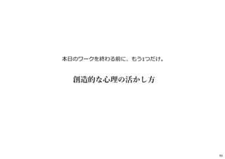 本日のワークを終わる前に、もう1つだけ。
創造的な心理の活かし方
93
 