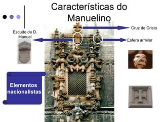 Características do
                    Manuelino
                                      Cruz de Cristo
  Escudo de D.
    Manuel
                                  Esfera armilar




 Elementos
nacionalistas
 