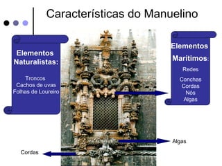 Características do Manuelino

                                  Elementos
 Elementos
Naturalistas:                      Marítimos:
                                      Redes
    Troncos                          Conchas
 Cachos de uvas                       Cordas
Folhas de Loureiro                 Nós Nós
                                       Algas




                                   Algas

  Cordas
 