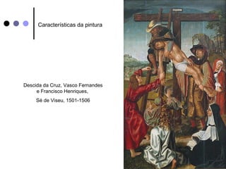 Características da pintura




Descida da Cruz, Vasco Fernandes
     e Francisco Henriques,
     Sé de Viseu, 1501-1506
 