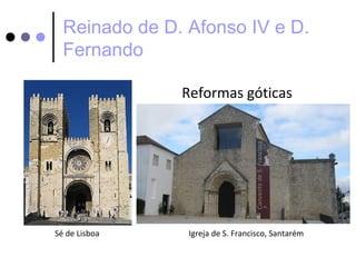Reinado de D. Afonso IV e D.
  Fernando

               Reformas góticas




Sé de Lisboa    Igreja de S. Francisco, Santarém
 