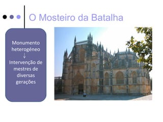 O Mosteiro da Batalha

Monumento
heterogéneo

Intervenção de
  mestres de
    diversas
   gerações
 