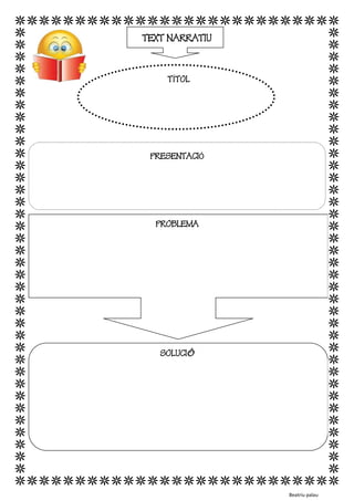 NOM...................................................................DATA............................................................................. 
TEXT NARRATIU 
PRESENTACIÓ 
PROBLEMA 
SOLUCIÓ 
Beatriu palau 
TÍTOL  