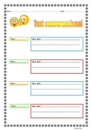 Nom...........................................................................................................data............................................ 
Beatriu Palau 
Què diu?........................................................................................ 
......................................................................................................... 
Nom......................... ... 
Nom......................... ... 
Què diu?..................................................................................... 
....................................................................................................... 
Què diu?..................................................................................... 
....................................................................................................... 
Què diu?..................................................................................... 
...................................................................................................... 
Nom......................... ... 
Nom......................... ...  